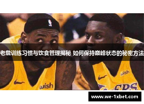 老詹训练习惯与饮食管理揭秘 如何保持巅峰状态的秘密方法