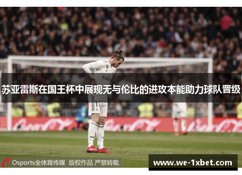 苏亚雷斯在国王杯中展现无与伦比的进攻本能助力球队晋级