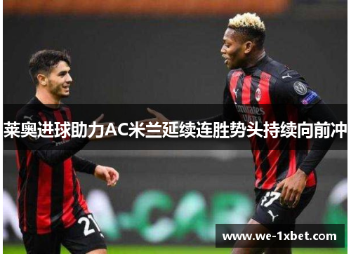 莱奥进球助力AC米兰延续连胜势头持续向前冲