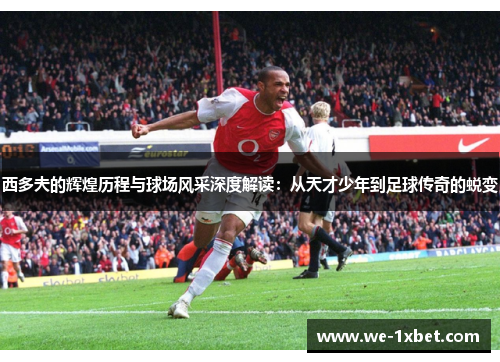 西多夫的辉煌历程与球场风采深度解读：从天才少年到足球传奇的蜕变