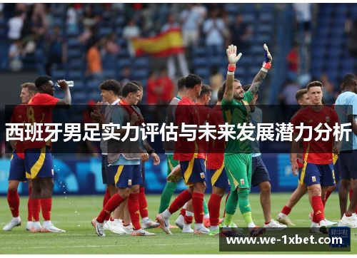 西班牙男足实力评估与未来发展潜力分析