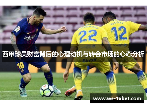 西甲球员财富背后的心理动机与转会市场的心态分析