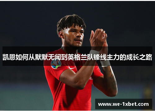 凯恩如何从默默无闻到英格兰队锋线主力的成长之路
