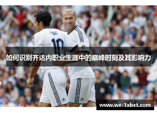 如何识别齐达内职业生涯中的巅峰时刻及其影响力