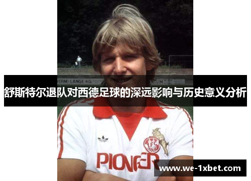舒斯特尔退队对西德足球的深远影响与历史意义分析