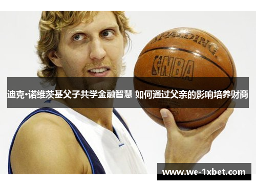 迪克·诺维茨基父子共学金融智慧 如何通过父亲的影响培养财商