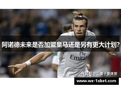 阿诺德未来是否加盟皇马还是另有更大计划？