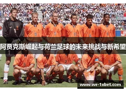 阿贾克斯崛起与荷兰足球的未来挑战与新希望