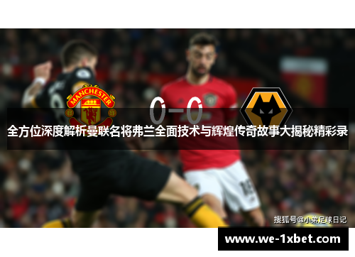 全方位深度解析曼联名将弗兰全面技术与辉煌传奇故事大揭秘精彩录