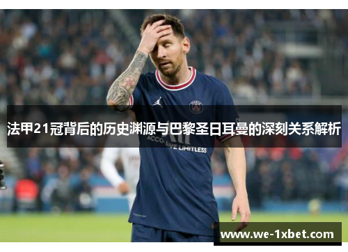 法甲21冠背后的历史渊源与巴黎圣日耳曼的深刻关系解析
