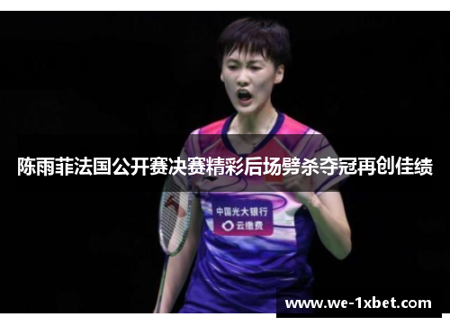 陈雨菲法国公开赛决赛精彩后场劈杀夺冠再创佳绩