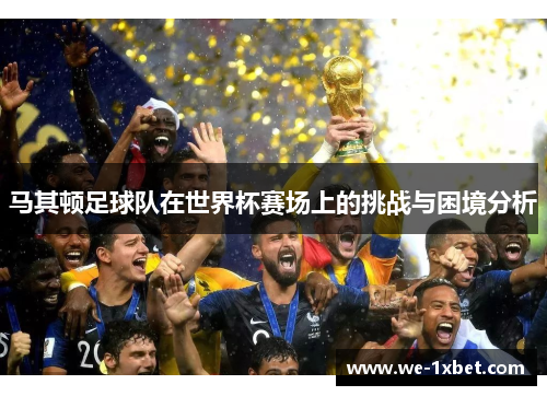 马其顿足球队在世界杯赛场上的挑战与困境分析