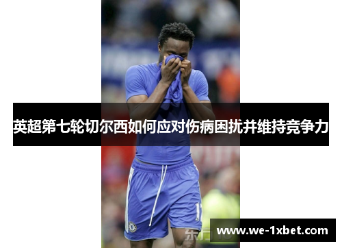 英超第七轮切尔西如何应对伤病困扰并维持竞争力