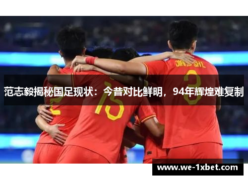 范志毅揭秘国足现状：今昔对比鲜明，94年辉煌难复制