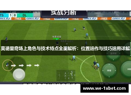 莫德里奇场上角色与技术特点全面解析：位置运作与技巧运用详解