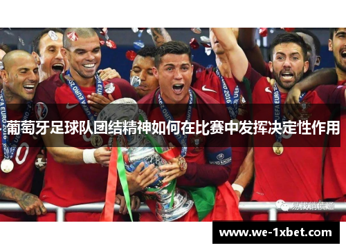 葡萄牙足球队团结精神如何在比赛中发挥决定性作用