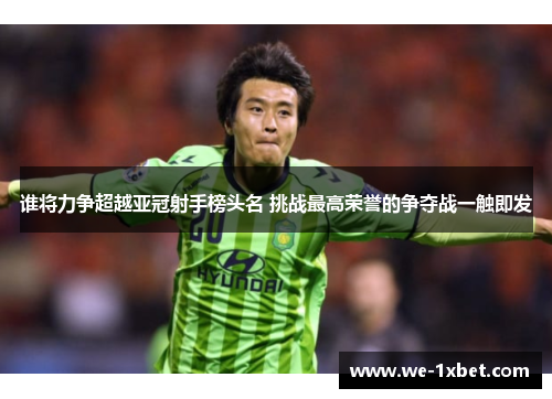 谁将力争超越亚冠射手榜头名 挑战最高荣誉的争夺战一触即发