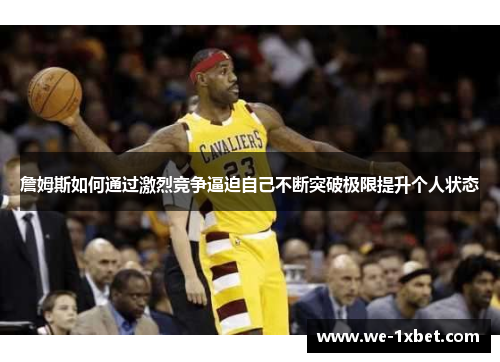 詹姆斯如何通过激烈竞争逼迫自己不断突破极限提升个人状态