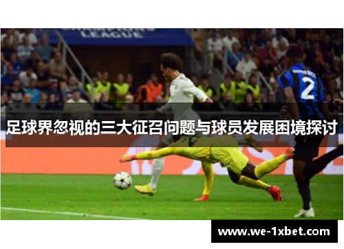 足球界忽视的三大征召问题与球员发展困境探讨