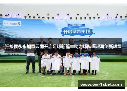 迎接侯永永加盟云南开启足球新篇章助力球队崛起再创新辉煌