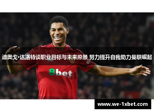 迪奥戈·达洛特谈职业目标与未来愿景 努力提升自我助力曼联崛起