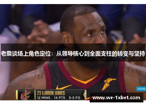 老詹谈场上角色定位：从领导核心到全面支柱的转变与坚持
