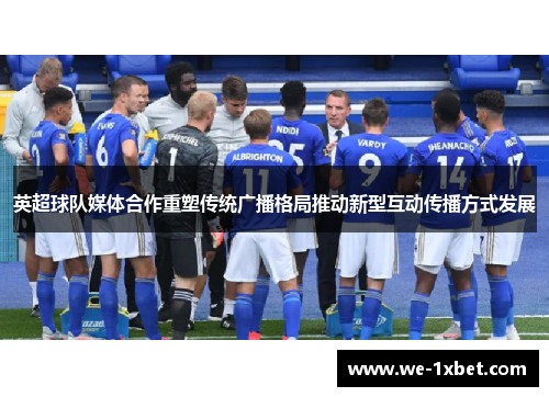 英超球队媒体合作重塑传统广播格局推动新型互动传播方式发展