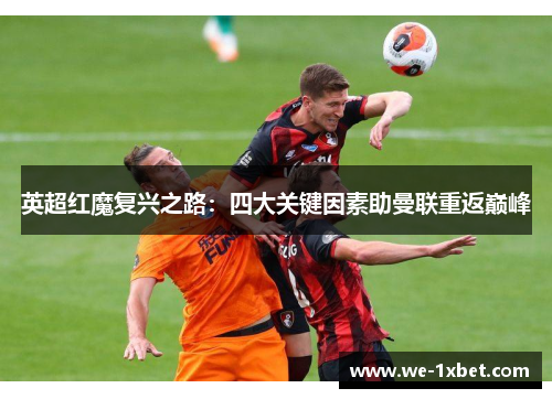 英超红魔复兴之路:四大关键因素助曼联重返巅峰 英超红魔复兴之路:四大关键因素助曼联重返巅峰