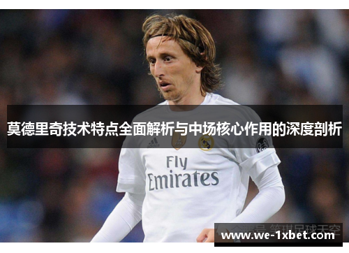 莫德里奇技术特点全面解析与中场核心作用的深度剖析