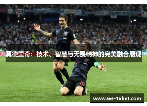 莫德里奇：技术、智慧与无畏精神的完美融合展现