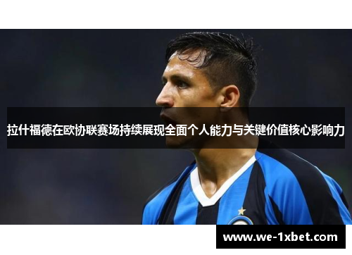 拉什福德在欧协联赛场持续展现全面个人能力与关键价值核心影响力 拉什福德在欧协联赛场持续展现全面个人能力与关键价值核心影响力