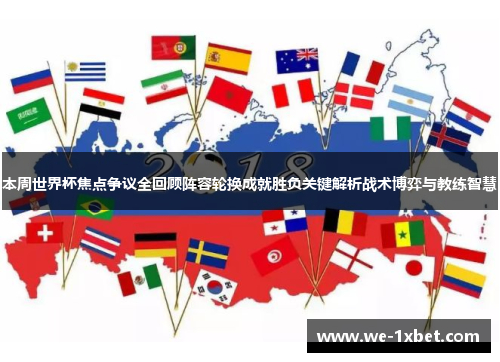 本周世界杯焦点争议全回顾阵容轮换成就胜负关键解析战术博弈与教练智慧