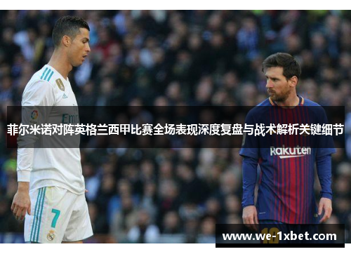 菲尔米诺对阵英格兰西甲比赛全场表现深度复盘与战术解析关键细节