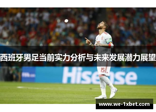 西班牙男足当前实力分析与未来发展潜力展望
