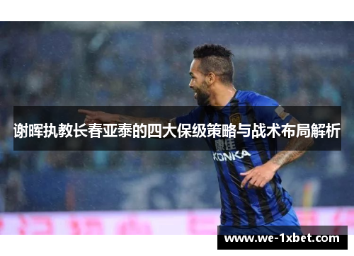 谢晖执教长春亚泰的四大保级策略与战术布局解析