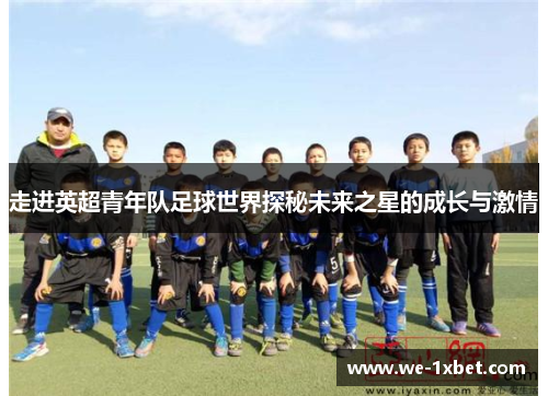 走进英超青年队足球世界探秘未来之星的成长与激情
