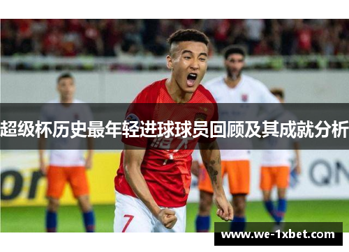 超级杯历史最年轻进球球员回顾及其成就分析
