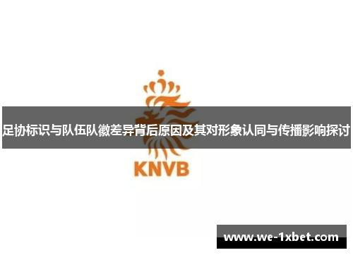 足协标识与队伍队徽差异背后原因及其对形象认同与传播影响探讨