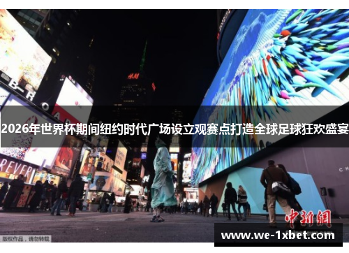 2026年世界杯期间纽约时代广场设立观赛点打造全球足球狂欢盛宴 2026年世界杯期间纽约时代广场设立观赛点打造全球足球狂欢盛宴