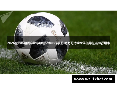 2026世界杯组委会发布绿色环保出行手册 助力可持续发展倡导低碳出行理念