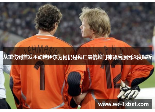 从重伤到首发不动诺伊尔为何仍是拜仁最信赖门神背后原因深度解析