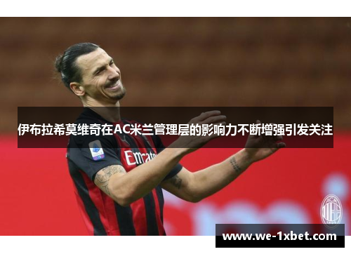 伊布拉希莫维奇在AC米兰管理层的影响力不断增强引发关注