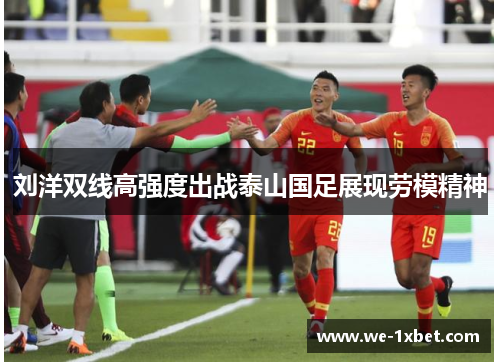 刘洋双线高强度出战泰山国足展现劳模精神 刘洋双线高强度出战泰山国足展现劳模精神