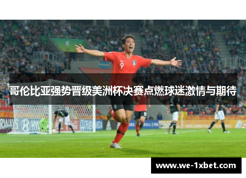 哥伦比亚强势晋级美洲杯决赛点燃球迷激情与期待