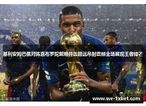 基利安姆巴佩对阵直布罗陀戴帽并轰超远吊射震撼全场展现王者锋芒 基利安姆巴佩对阵直布罗陀戴帽并轰超远吊射震撼全场展现王者锋芒