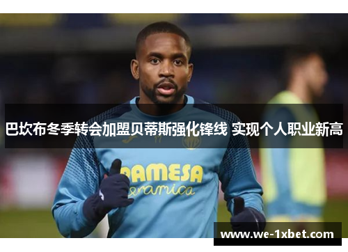 巴坎布冬季转会加盟贝蒂斯强化锋线 实现个人职业新高