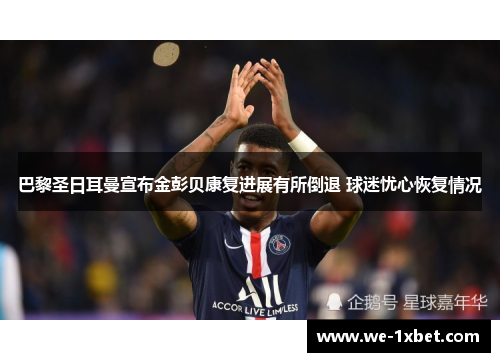 巴黎圣日耳曼宣布金彭贝康复进展有所倒退 球迷忧心恢复情况