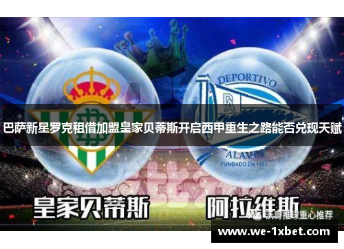 巴萨新星罗克租借加盟皇家贝蒂斯开启西甲重生之路能否兑现天赋