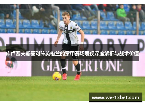 库卢塞夫斯基对阵英格兰的意甲赛场表现深度解析与战术价值