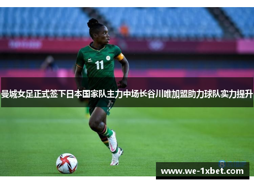 曼城女足正式签下日本国家队主力中场长谷川唯加盟助力球队实力提升